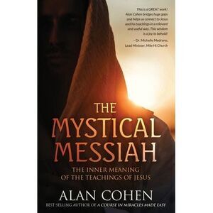 The Mystical Messiah: The Inner Meaning of the Teachings of Jesus -- Alan Cohen